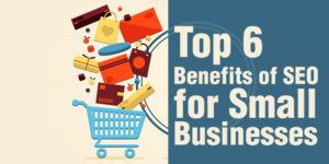Top 6 Benefits of SEO for Small Businesses
