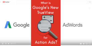 What Is Google’s New TrueView for Action Ads?