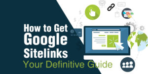 How to Get Google Sitelinks – Your Definitive Guide