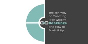The Zen Way of Creating High Quality Backlinks and How to Scale It Up