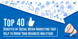Top 40 Benefits of Social Media Marketing that Helps to Grow Your Business Multitude