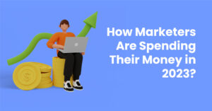 Marketing Spend Trends for 2023: Where are Marketers Investing their Money