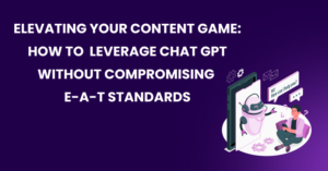Elevating Your Content Game- How to Leverage Chat GPT Without Compromising E-A-T Standards