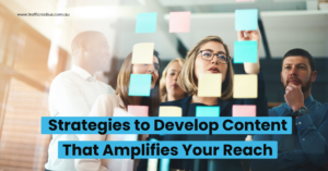 Strategies to Develop Content That Amplifies Your Reach 