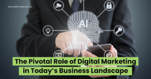 The Pivotal Role of Digital Marketing in Today’s Business Landscape