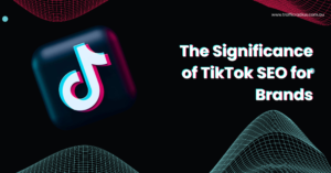 The Significance of TikTok SEO for Brands