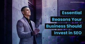 Essential Reasons Your Business Should Invest in SEO